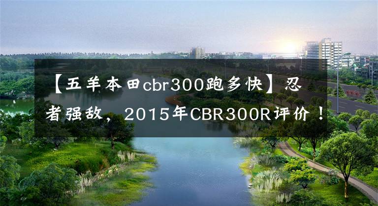 【五羊本田cbr300跑多快】忍者强敌，2015年CBR300R评价！