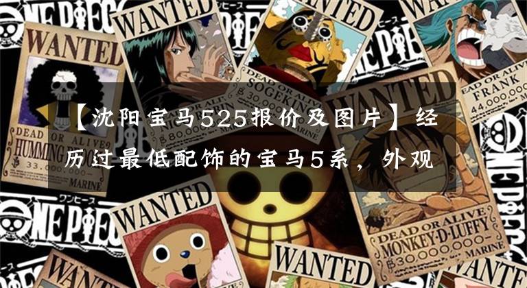 【沈阳宝马525报价及图片】经历过最低配饰的宝马5系，外观漂亮，装修精美，不贴标签后比率也很高。