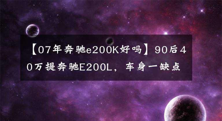 【07年奔驰e200K好吗】90后40万提奔驰E200L，车身一缺点让他至今烦恼不已