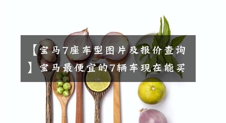 【宝马7座车型图片及报价查询】宝马最便宜的7辆车现在能买18万多辆,纯进口,心动吗?