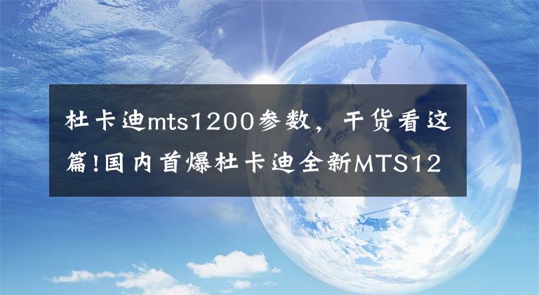 杜卡迪mts1200参数，干货看这篇!国内首爆杜卡迪全新MTS1200S售价，及官方内情爆料！