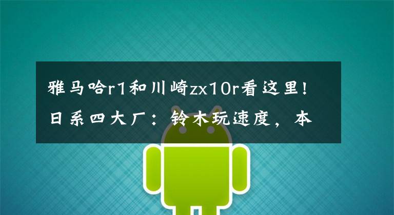 雅马哈r1和川崎zx10r看这里!日系四大厂：铃木玩速度，本田玩技术，川崎玩跑车，雅马哈玩什么