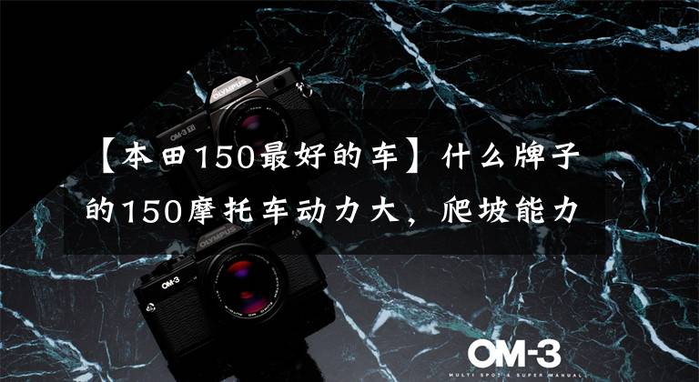 【本田150最好的车】什么牌子的150摩托车动力大,爬坡能力强,外观也好看?