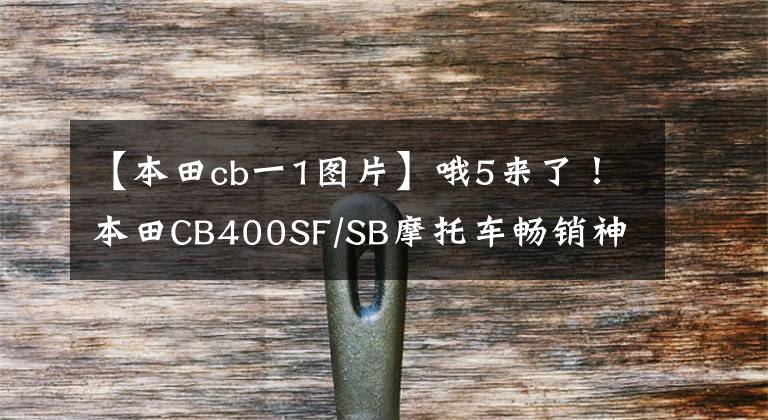 【本田cb一1图片】哦5来了！本田CB400SF/SB摩托车畅销神话中断？
