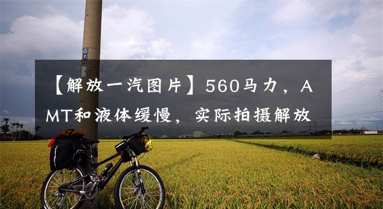 【解放一汽图片】560马力，AMT和液体缓慢，实际拍摄解放J7 8x4货车。