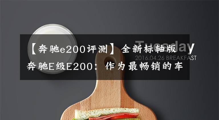 【奔驰e200评测】全新标轴版奔驰E级E200：作为最畅销的车型小改款后如何？