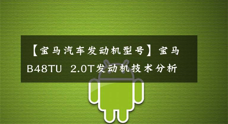 【宝马汽车发动机型号】宝马B48TU 2.0T发动机技术分析