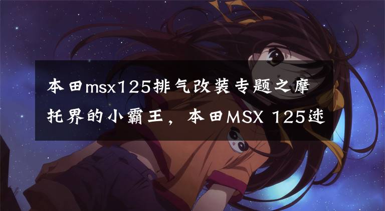 本田msx125排气改装专题之摩托界的小霸王,本田MSX 125迷你车改装秀