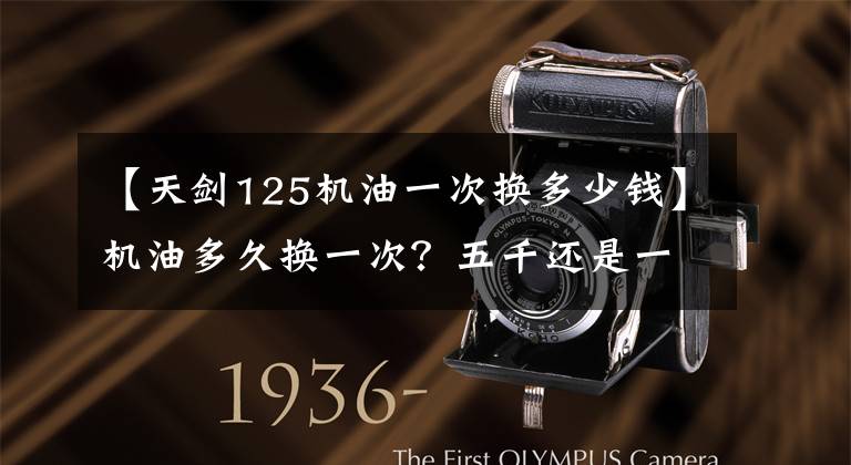 【天剑125机油一次换多少钱】机油多久换一次?五千还是一万韩元?
