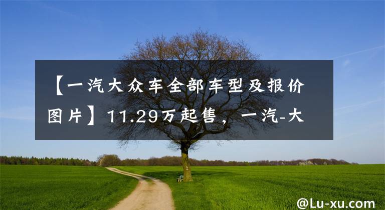 【一汽大众车全部车型及报价图片】11.29万起售,一汽-大众全新速腾、全新宝来正式上市