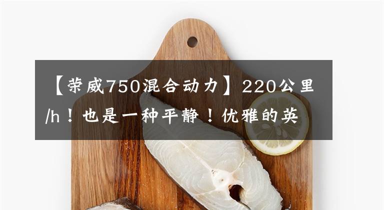 【荣威750混合动力】220公里/h!也是一种平静!优雅的英伟750