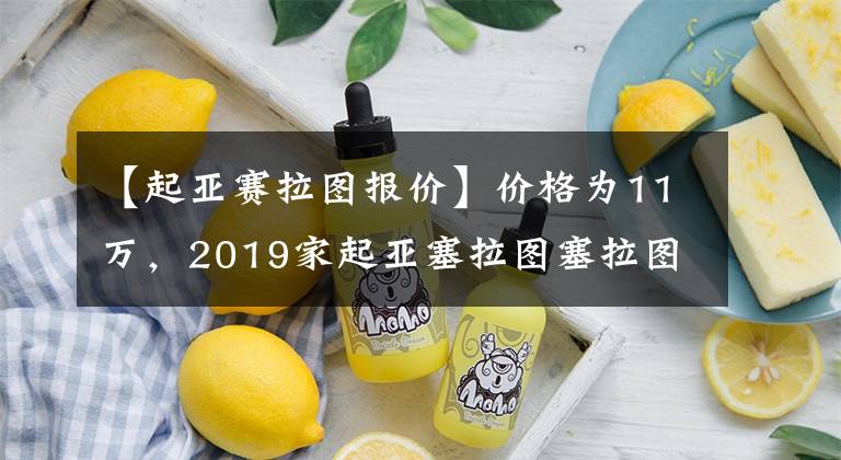 【起亚赛拉图报价】价格为11万，2019家起亚塞拉图塞拉图斯在澳大利亚上市
