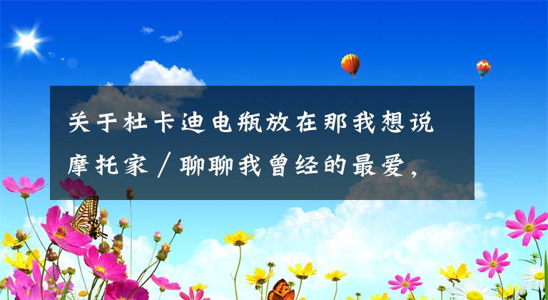 关于杜卡迪电瓶放在那我想说摩托家/聊聊我曾经的最爱,08款杜卡迪ducati 696