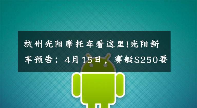 杭州光阳摩托车看这里!光阳新车预告：4月15日，赛艇S250要来了，带TCS功能！