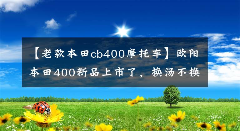 【老款本田cb400摩托车】欧阳本田400新品上市了，换汤不换药还是那个味道。