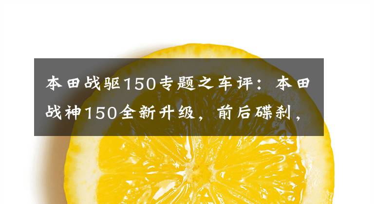 本田战驱150专题之车评:本田战神150全新升级,前后碟刹,续航500km,摩旅无压力