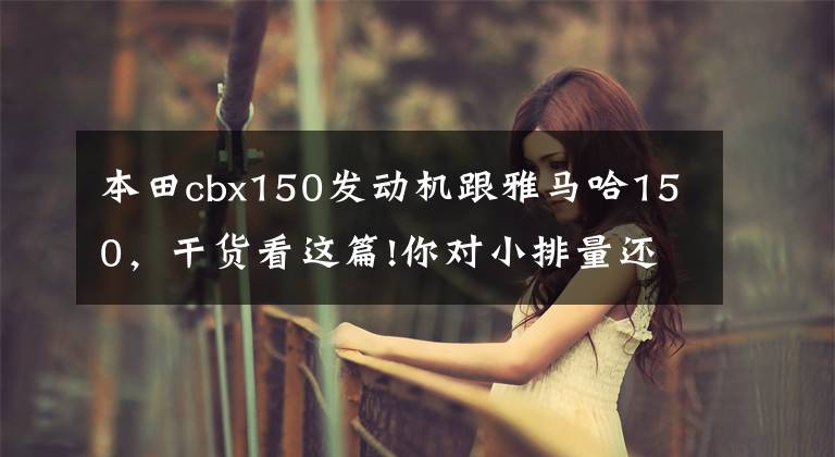 本田cbx150发动机跟雅马哈150,干货看这篇!你对小排量还情有独钟吗?本田、雅马哈、铃木150cc新车一览