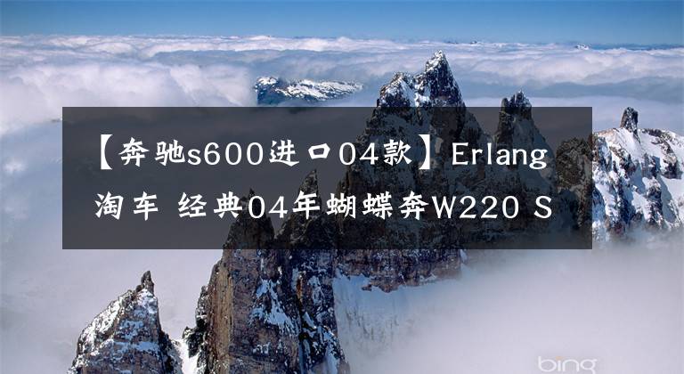 【奔驰s600进口04款】Erlang 淘车 经典04年蝴蝶奔W220 S600