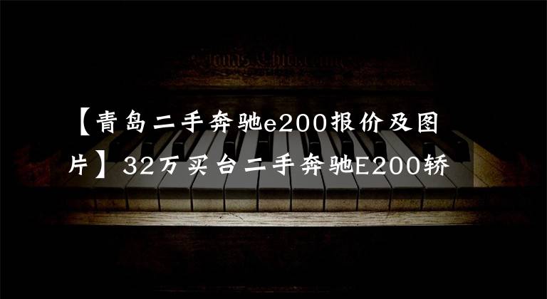 【青岛二手奔驰e200报价及图片】32万买台二手奔驰E200轿跑值不值？朋友：这车两年就贬值20多万