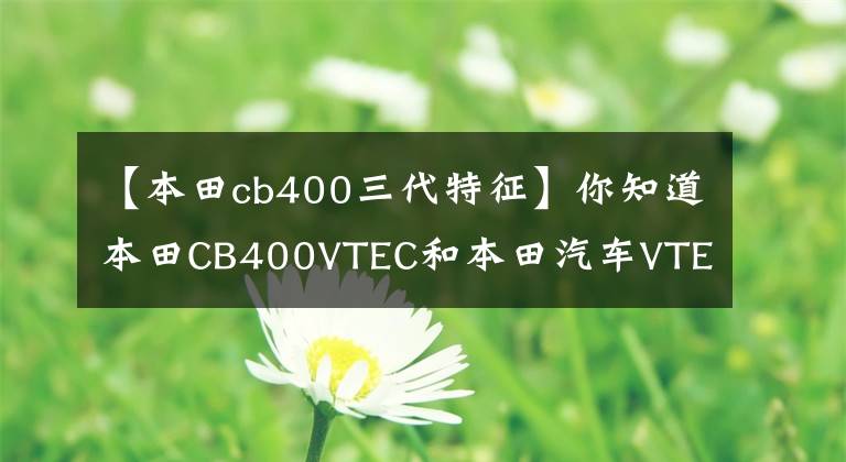 【本田cb400三代特征】你知道本田CB400VTEC和本田汽车VTEC的区别吗?