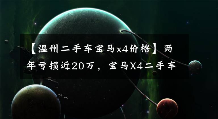 【温州二手车宝马x4价格】两年亏损近20万,宝马X4二手车还是很香的!