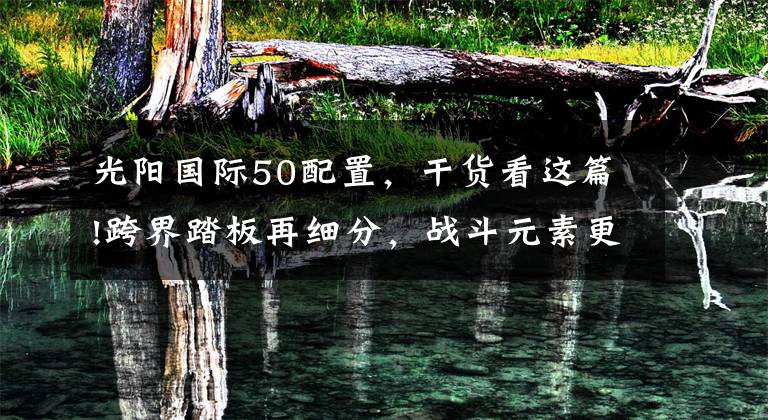 光阳国际50配置，干货看这篇!跨界踏板再细分，战斗元素更突出的光阳赛艇S250