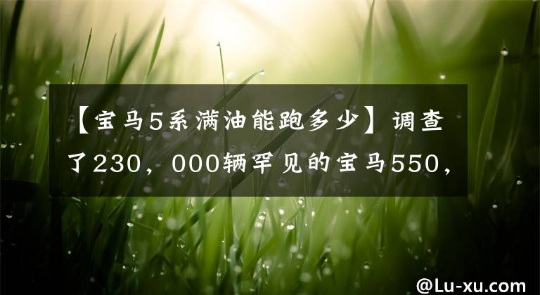 【宝马5系满油能跑多少】调查了230，000辆罕见的宝马550，但大哥说养不起。