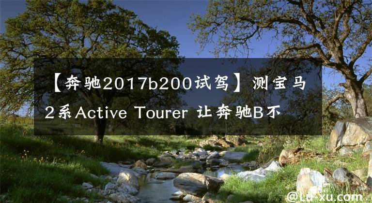【奔驰2017b200试驾】测宝马2系Active Tourer 让奔驰B不再寂寞