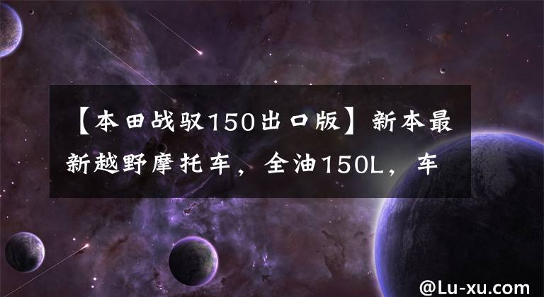【本田战驭150出口版】新本最新越野摩托车,全油150L,车友9200元升降,感觉很好。