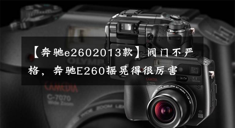 【奔驰e2602013款】阀门不严格,奔驰E260摇晃得很厉害