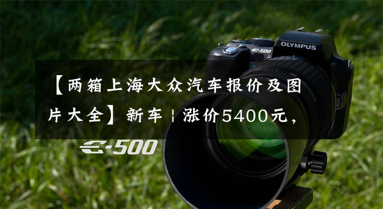 【两箱上海大众汽车报价及图片大全】新车 | 涨价5400元，2022款上汽大众ID.3上市，售16.5288万元起