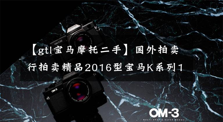 【gtl宝马摩托二手】国外拍卖行拍卖精品2016型宝马K系列1600cc摩托车