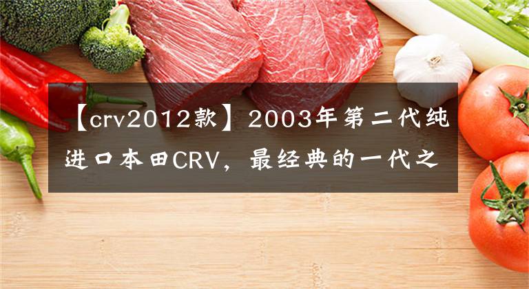 【crv2012款】2003年第二代纯进口本田CRV,最经典的一代之一