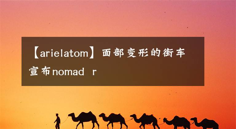 【arielatom】面部变形的街车宣布nomad r