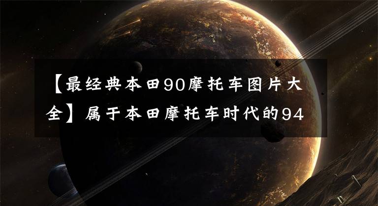 【最经典本田90摩托车图片大全】属于本田摩托车时代的94年本田90、98年本田125都是新车。