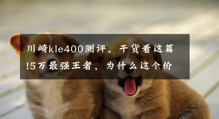 川崎kle400测评,干货看这篇!5万最强王者,为什么这个价格一定要买台川崎400?