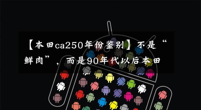 【本田ca250年份鉴别】不是“鲜肉”,而是90年代以后本田CA250也超过了真名