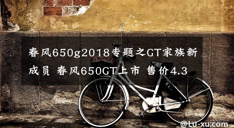春风650g2018专题之GT家族新成员 春风650GT上市 售价4.38万元