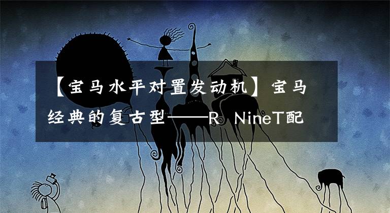 【宝马水平对置发动机】宝马经典的复古型——R NineT配备水平对齐引擎。