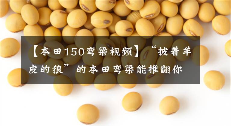 【本田150弯梁视频】“披着羊皮的狼”的本田弯梁能推翻你的想象,走下赛道吗?