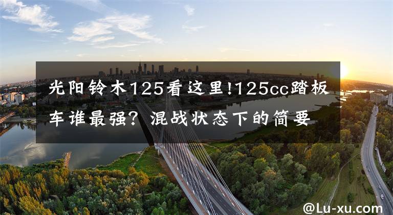 光阳铃木125看这里!125cc踏板车谁最强?混战状态下的简要对比