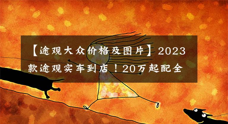 【途观大众价格及图片】2023款途观实车到店!20万起配全新立体外观,标配2.0T+8AT,帅气