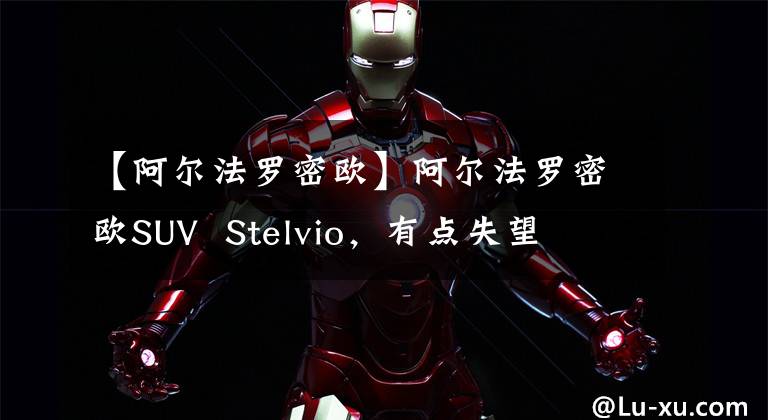 【阿尔法罗密欧】阿尔法罗密欧SUV  Stelvio,有点失望