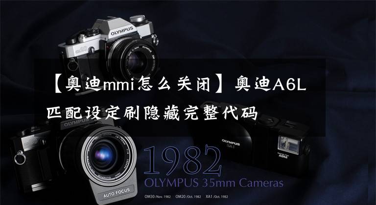 【奥迪mmi怎么关闭】奥迪A6L匹配设定刷隐藏完整代码