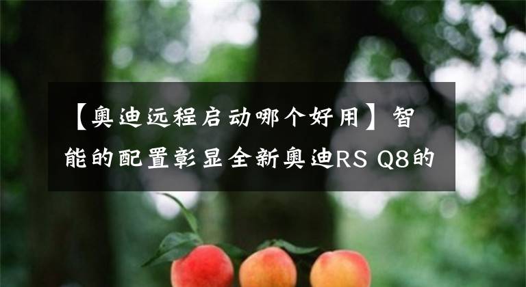 【奥迪远程启动哪个好用】智能的配置彰显全新奥迪RS Q8的极致操控感