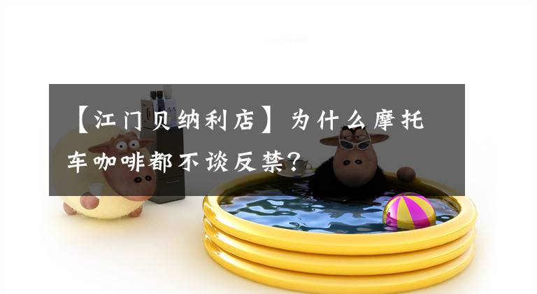 【江门贝纳利店】为什么摩托车咖啡都不谈反禁?