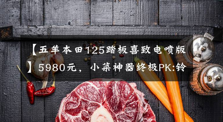 【五羊本田125踏板喜致电喷版】5980元，小菜神器终极PK:铃木西蒙125VS本田125(上图)