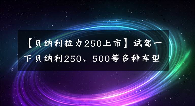 【贝纳利拉力250上市】试驾一下贝纳利250、500等多种车型！752S可以说是国产最好的排量街车！