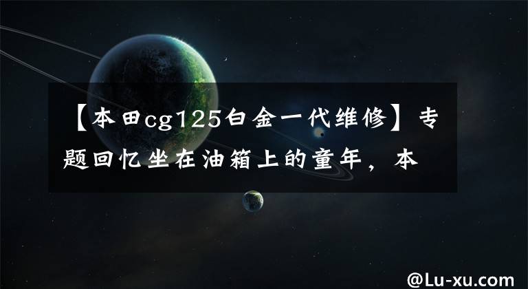 【本田cg125白金一代维修】专题回忆坐在油箱上的童年,本田CG125