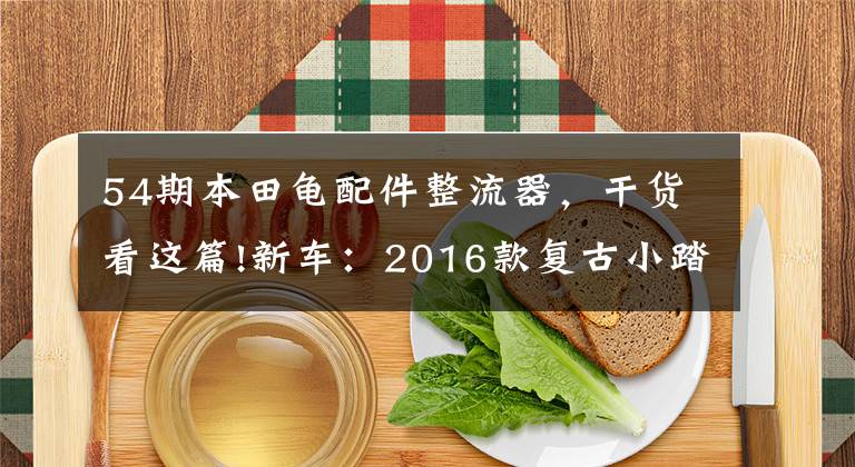 54期本田龟配件整流器，干货看这篇!新车：2016款复古小踏板Giorno（俗称本田小龟）登场